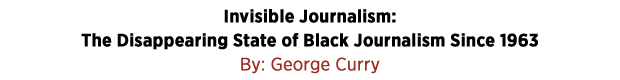 Invisible Journalism: The Disappearing State of Black Journalism Since 1963 by George Curry