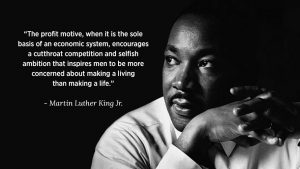 Martin Luther King Jr. Quote — "The profit motive, when it is the sole basis of an economic system, encourages a cutthroat competition and selfish ambition that inspires men to be more concerned about making a living than making a life."