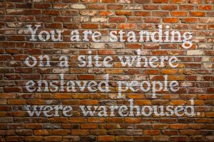 You are standing on site where enslaved people-were warehoused.