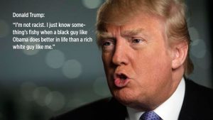 Donald Trump: “I’m not racist. I just know something’s fishy when a black guy like Obama does better in life than a rich white guy like me.