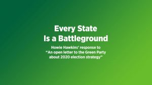 Every state is a battleground: Howie Hawkins’ response to “An open letter to the Green Party about 2020 election strategy”.