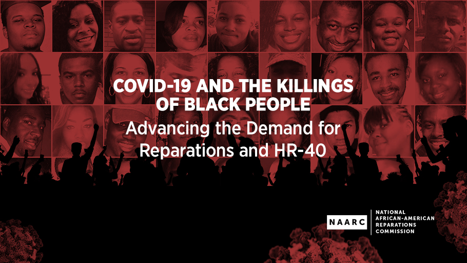 June 19, 2020 7PM EST — The National AFrican American Reparations Commission (NAARC) invites you to a Juneteenth Virtual Forum titled "COVID-19 and the Killings of Black People, Advancing the Demand for Reparations and HR-40".