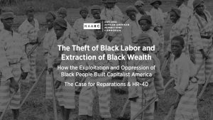 September 7, 2020 — The Institute of the Black World 21st Century (IBW21) in collaboration with the National African American Reparations Commission (NAARC) present a Black Labor Day Forum "The Theft of Black Labor and Extraction of Black Wealth: How the Exploitation and Oppression of Black People Built Capitalist America - The Case for Reparations and HR-40".