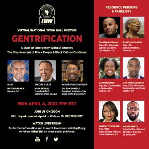 A Virtual National Town Hall Meeting to Mobilize Support for the Declaration of Gentrification as a “State of Emergency in Black America and Create a United Front to Defend and Develop Sustainable Black Communities. Hosted by Ras J. Baraka, Mayor, Newark, NJ. Convened by the Institute of the Black World 21st Century, Dr. Ron Daniels, President.