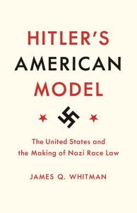 Hitler’s American Model by Yale Law School professor James Whitman