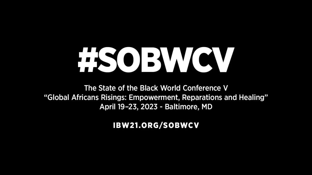 State of the Black World Conference V: Global Africans Risings - Empowerment, Reparations and Healing. April 19–23, 2023 - Baltimore, MD
