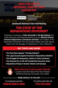 June 22, 2024 — National Town Hall Meeting "The State of the Reparations Movement" Featuring a Screening of Erika Alexander’s The Big Payback and Panel Discussion with Representatives from the National African American Reparations Commission (NAARC) and Leaders of the Reparations Movement from the Greater Atlanta Area with Special Guests from the Struggle for Reparations in Tulsa, Oklahoma.