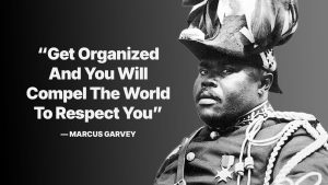 Marcus Garvey Quote: “Get Organized And You Will Compel The World To Respect You” — Marcus Garvey