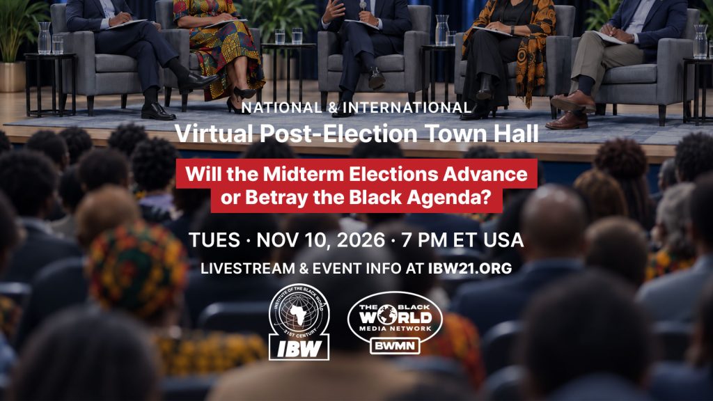 National & International Virtual Post-Election Town Hall, November 10, 2026, at 7 PM ET. Will the midterm elections advance or betray the Black Agenda? Presented by IBW21 and BWMN. Livestream and updates at IBW21.org.